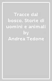 Tracce dal bosco. Storie di uomini e animali