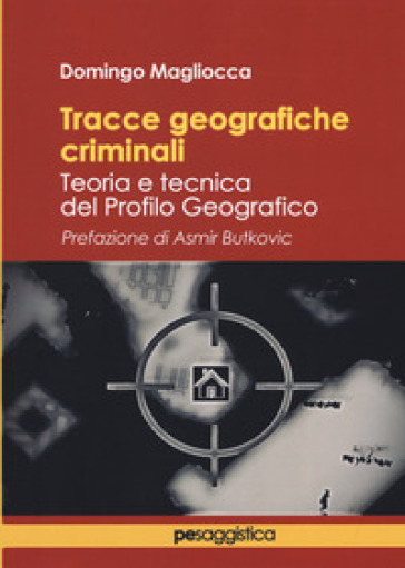 Tracce geografiche criminali. Teoria e tecnica del profilo geografico - Domingo Magliocca