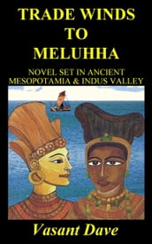 Trade Winds To Meluhha: Novel Set In Ancient Mesopotamia & Indus Valley