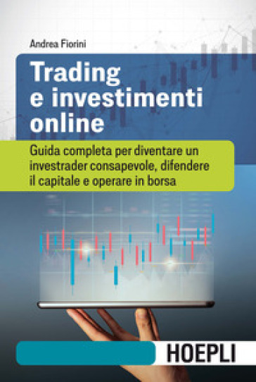 Trading e investimenti online. Guida completa per diventare un investrader consapevole, difendere il capitale e operare in borsa - Andrea Fiorini