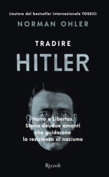 Tradire Hitler. Harro e Libertas. Storia dei due amanti che guidarono la resistenza al naz...