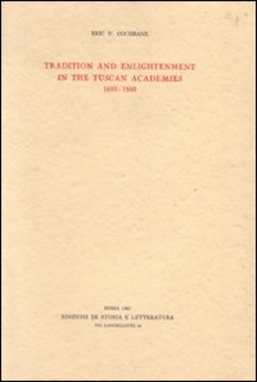 Tradition and enlightenment in the Tuscan Academies (1690-1800) - Eric W. Cochrane