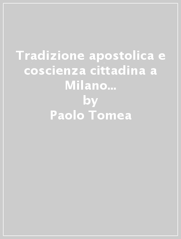 Tradizione apostolica e coscienza cittadina a Milano nel Medioevo. La leggenda di san Barnaba - Paolo Tomea