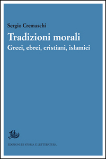 Tradizioni morali. Greci, ebrei, cristiani, islamici - Sergio Cremaschi