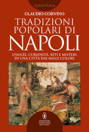 Tradizioni popolari di Napoli. Usanze, curiosità, riti e misteri di una città dai mille colori - Claudio Corvino