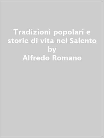 Tradizioni popolari e storie di vita nel Salento - Alfredo Romano | 