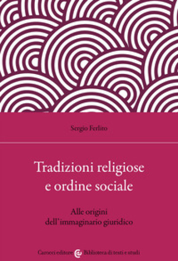 Tradizioni religiose e ordine sociale. Alle origini dell'immaginario giuridico - Sergio Ferlito