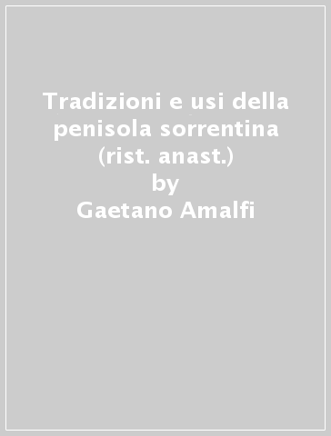 Tradizioni e usi della penisola sorrentina (rist. anast.) - Gaetano Amalfi