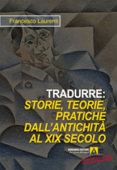 Tradurre: storie, teorie, pratiche dall antichità al XIX secolo. Nuova ediz.