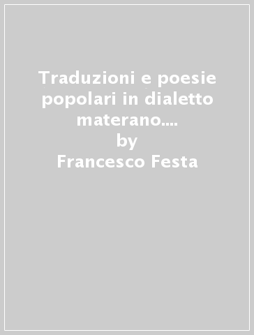 Traduzioni e poesie popolari in dialetto materano. Nuove poesie (rist. anast. 1872-83) - Francesco Festa