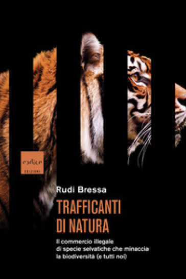 Trafficanti di natura. Il commercio illegale di specie selvatiche che minaccia la biodiversità (e tutti noi) - Rudi Bressa