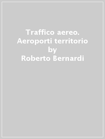 Traffico aereo. Aeroporti territorio - Roberto Bernardi