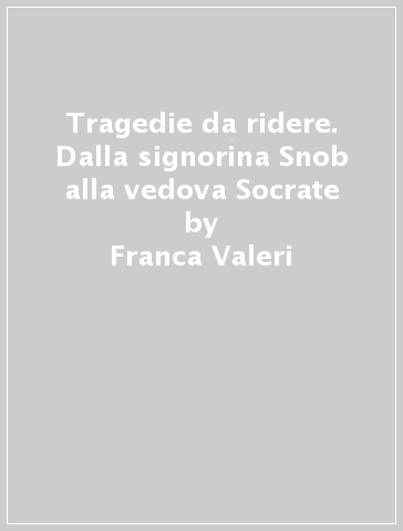 Tragedie da ridere. Dalla signorina Snob alla vedova Socrate - Franca Valeri