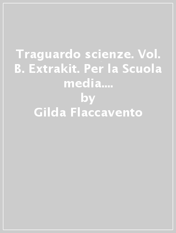 Traguardo scienze. Vol. B. Extrakit. Per la Scuola media. Con espansione online - Gilda Flaccavento - Nunzio Romano