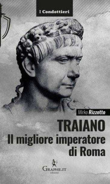 Traiano, il migliore imperatore di Roma. Una biografia militare - Mirko Rizzotto