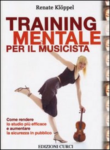 Training mentale per il musicista. Come rendere lo studio più efficace e aumentare la sicurezza in pubblico - Renate Kloppel