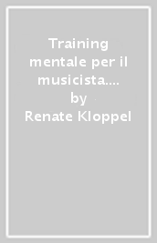 Training mentale per il musicista. Come rendere lo studio più efficace e aumentare la sicurezza in pubblico