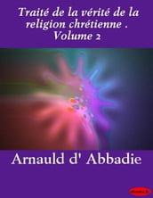 Traité de la vérité de la religion chrétienne . Volume 2