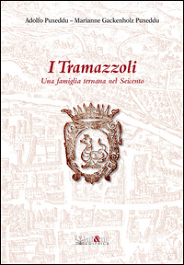 I Tramazzoli. Una famiglia ternana nel Seicento - Adolfo Puxeddu - Marianne Gackenholz