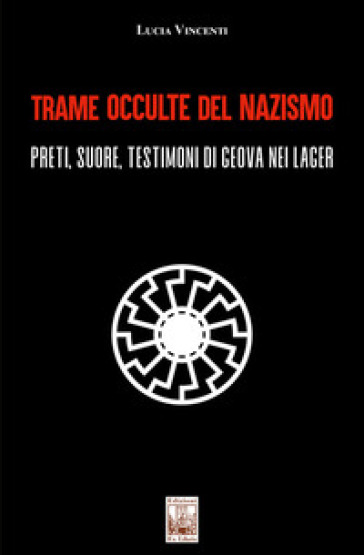 Trame occulte del nazismo. Preti, suore, testimoni di Geova nei lager - Lucia Vincenti