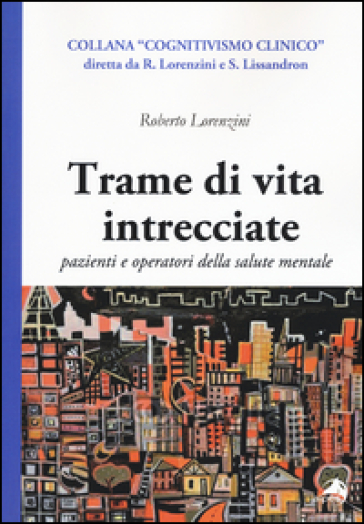 Trame di vita intercciate. Pazienti e operatori della salute mentale - Roberto Lorenzini