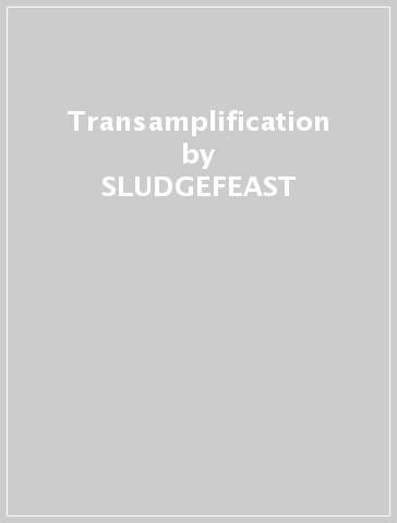 Transamplification - SLUDGEFEAST
