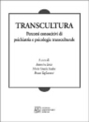 Transcultura. Percorsi conoscitivi di psichiatria e psicologia transculturale - Antonio Iaria - M. Grazia Scalise - Bruno Tagliacozzi