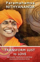 Transform Lust to Love (Spirituality, Meditation & Self Help Guaranteed Solutions Series)