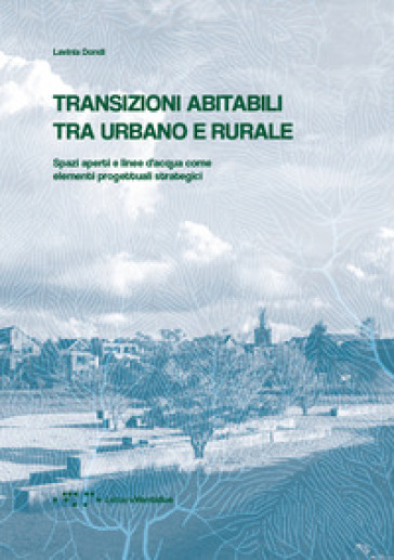 Transizioni abitabili tra urbano e rurale. Spazi aperti e linee d'acqua come elementi progettuali strategici - Lavinia Dondi