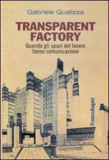 Transparent factory. Quando gli spazi del lavoro fanno comunicazione - Gabriele Qualizza