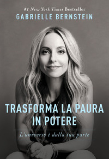 Trasforma la paura in potere. L'universo è dalla tua parte - Gabrielle Bernstein