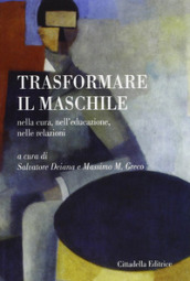 Trasformare il maschile. Nella cura, nell educazione, nelle relazioni