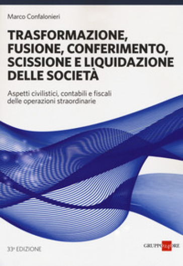 Trasformazione, fusione, conferimento, scissione e liquidazione delle società. Aspetti civilistici, contabili e fiscali delle operazioni straordinarie - Marco Confalonieri