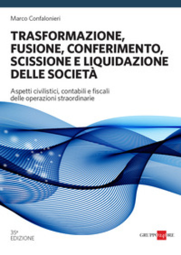 Trasformazione, fusione, conferimento, scissione e liquidazione delle società - Marco Confalonieri