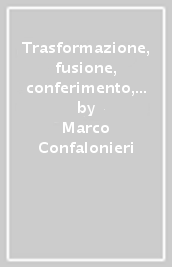 Trasformazione, fusione, conferimento, scissione e liquidazione delle società. Aspetti civilistici, contabili e fiscali delle operazioni straordinarie. Formulario