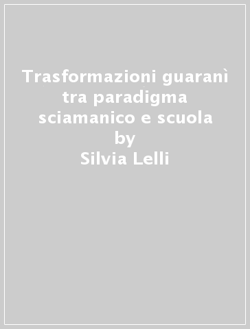 Trasformazioni guaranì tra paradigma sciamanico e scuola - Silvia Lelli