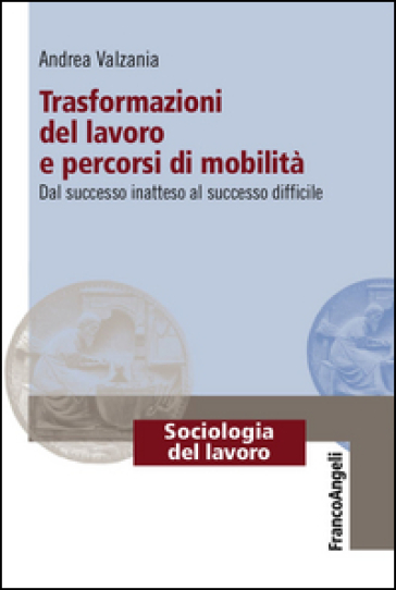 Trasformazioni del lavoro e percorsi di mobilità. Dal successo inatteso al successo difficile - Andrea Valzania