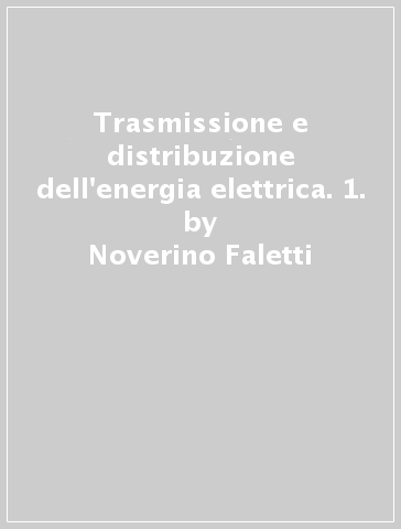 Trasmissione e distribuzione dell'energia elettrica. 1. - Noverino Faletti - Paolo Chizzolini