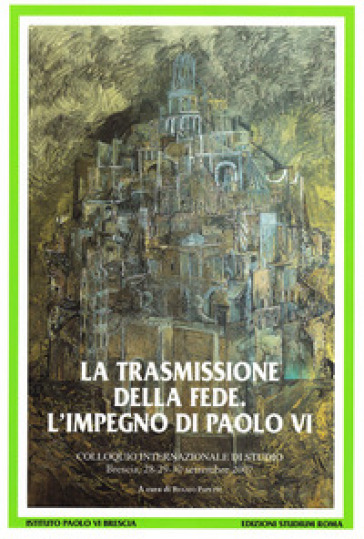 Trasmissione della fede. L'impegno di Paolo VI. Colloquio internazionale di studio (Brescia 28-30 settembre 2007) (La)