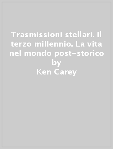 Trasmissioni stellari. Il terzo millennio. La vita nel mondo post-storico - Ken Carey