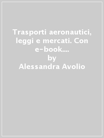 Trasporti aeronautici, leggi e mercati. Con e-book. Con espansione online. Per le Scuole superiori - Alessandra Avolio