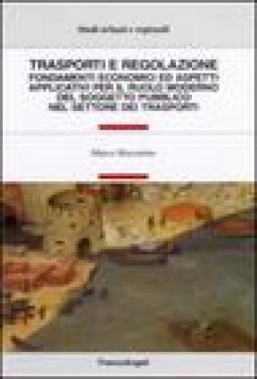 Trasporti e regolazione. Fondamenti economici ed aspetti applicativi per il ruolo moderno del soggetto pubblico nel settore dei trasporti - Marco Mazzarino