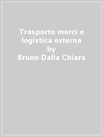 Trasporto merci e logistica esterna - Bruno Dalla Chiara