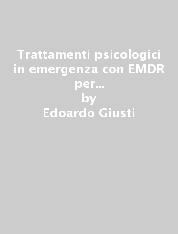 Trattamenti psicologici in emergenza con EMDR per profughi, rifugiati e vittime di traumi - Edoardo Giusti - Claudia Montanari