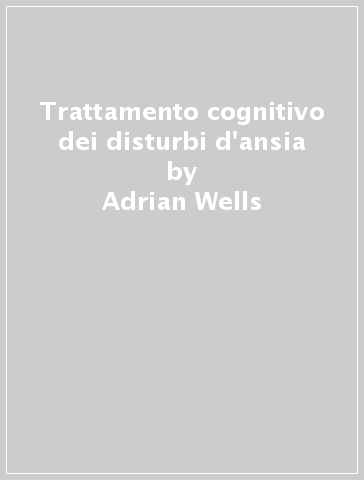 Trattamento cognitivo dei disturbi d'ansia - Adrian Wells