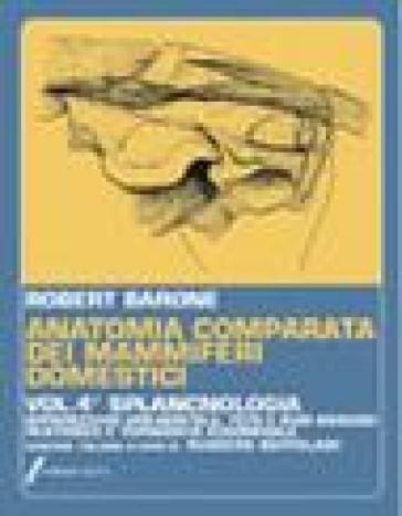 Trattato di anatomia comparata dei mammiferi domestici. 4: Splancnologia. Apparecchio uro-genitale. Feto e i suoi annessi. Peritoneo e topografia addominale - Robert Barone