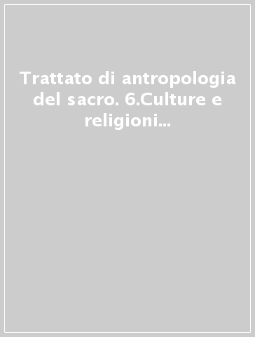 Trattato di antropologia del sacro. 6.Culture e religioni indigene in America centrale e meridionale