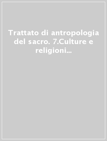 Trattato di antropologia del sacro. 7.Culture e religioni degli indiani d'america