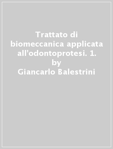 Trattato di biomeccanica applicata all'odontoprotesi. 1. - Carmela Corrao - Giancarlo Balestrini