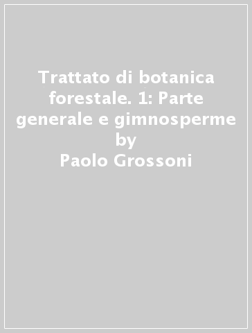 Trattato di botanica forestale. 1: Parte generale e gimnosperme - Paolo Grossoni - Piero Bruschi - Filippo Bussotti - Federico Selvi